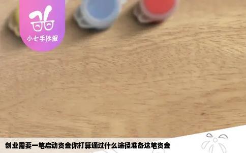 创业需要一笔启动资金你打算通过什么途径准备这笔资金