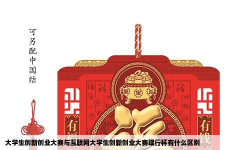大学生创新创业大赛与互联网大学生创新创业大赛建行杯有什么区别