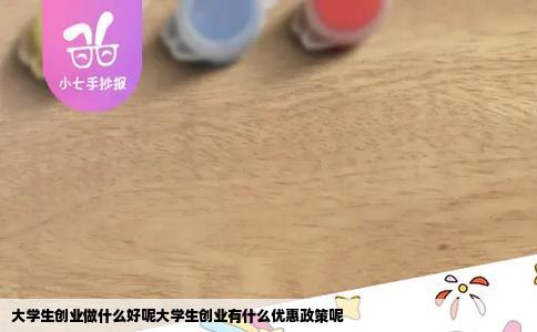大学生创业做什么好呢大学生创业有什么优惠政策呢