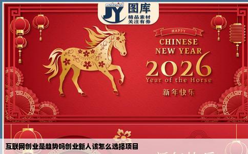 互联网创业是趋势吗创业新人该怎么选择项目