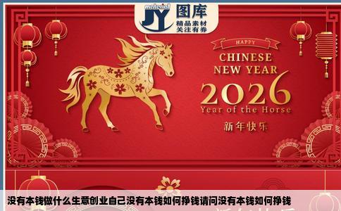 没有本钱做什么生意创业自己没有本钱如何挣钱请问没有本钱如何挣钱