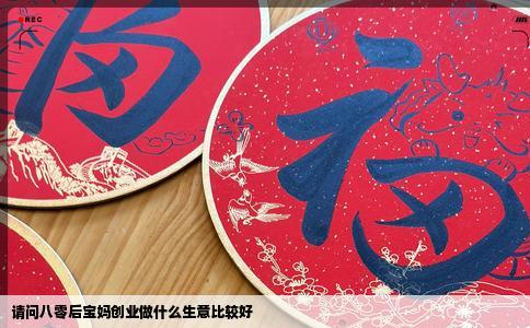 请问八零后宝妈创业做什么生意比较好