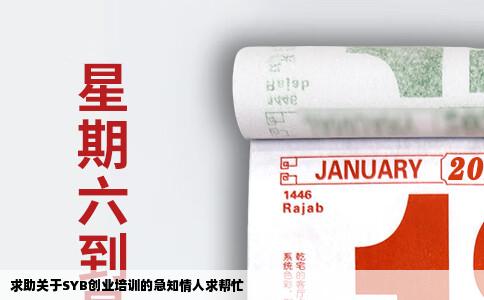 求助关于SYB创业培训的急知情人求帮忙