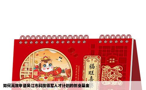 如何高效申请吴江市科技领军人才计划的创业基金