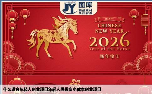 什么适合年轻人创业项目年轻人想投资小成本创业项目
