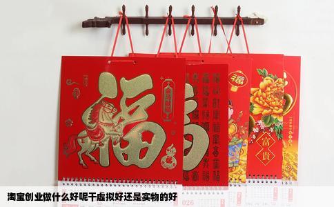 淘宝创业做什么好呢干虚拟好还是实物的好