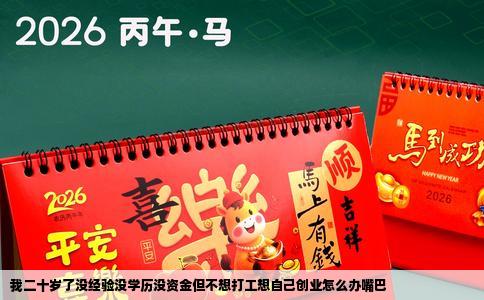 我二十岁了没经验没学历没资金但不想打工想自己创业怎么办嘴巴