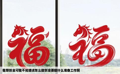 我想创业可我不知道该怎么做创业要做什么准备工作啊