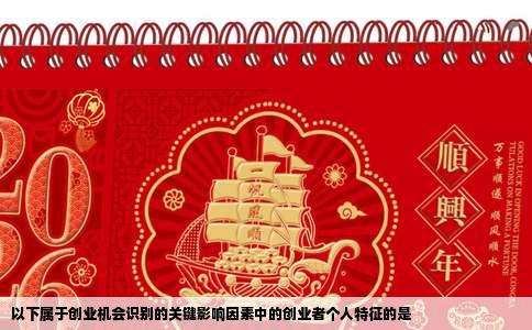 以下属于创业机会识别的关键影响因素中的创业者个人特征的是