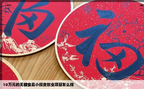 10万元的无糖食品小投资创业项目怎么样