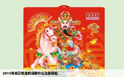 2015年自己创业的话做什么比较轻松