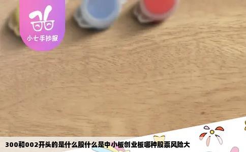 300和002开头的是什么股什么是中小板创业板哪种股票风险大
