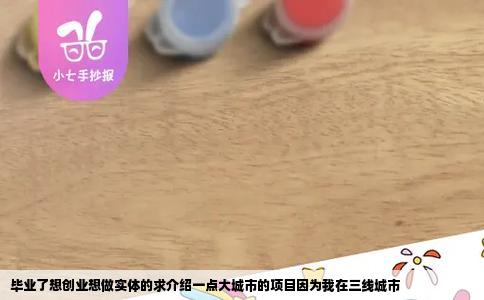 毕业了想创业想做实体的求介绍一点大城市的项目因为我在三线城市