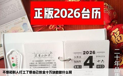 不想和别人打工了想自己创业十万块能做什么啊