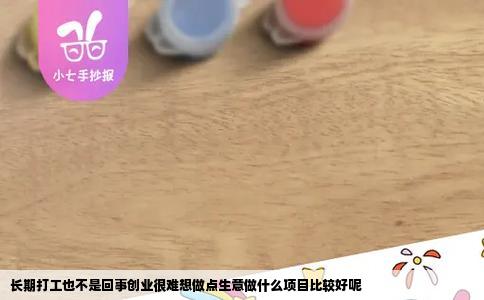 长期打工也不是回事创业很难想做点生意做什么项目比较好呢