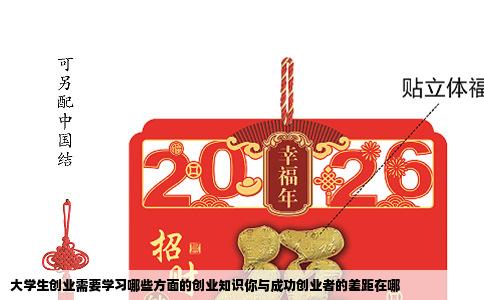 大学生创业需要学习哪些方面的创业知识你与成功创业者的差距在哪
