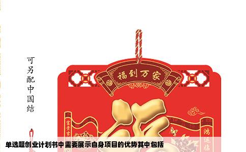 单选题创业计划书中需要展示自身项目的优势其中包括