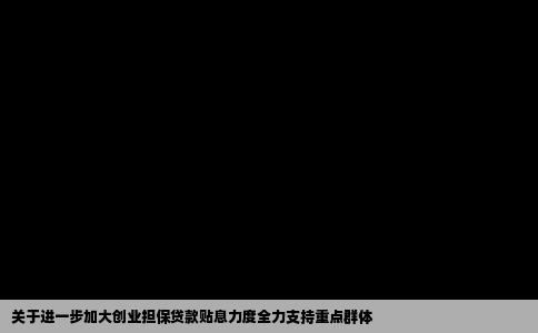 关于进一步加大创业担保贷款贴息力度全力支持重点群体