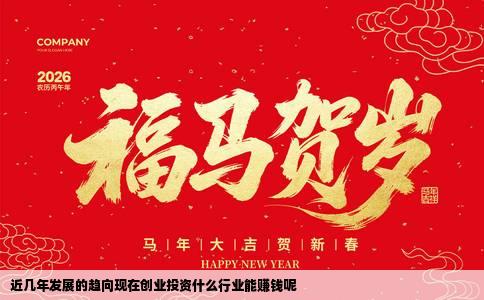 近几年发展的趋向现在创业投资什么行业能赚钱呢