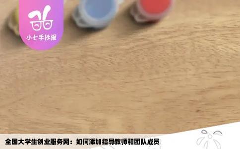 全国大学生创业服务网：如何添加指导教师和团队成员