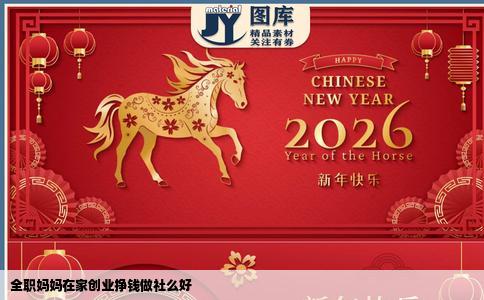 全职妈妈在家创业挣钱做社么好