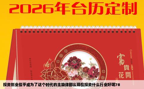 投资创业似乎成为了这个时代的主旋律那么现在投资什么行业好呢78