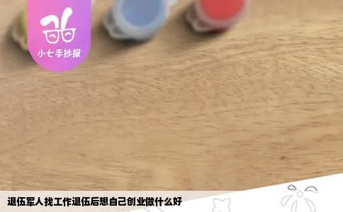 退伍军人找工作退伍后想自己创业做什么好