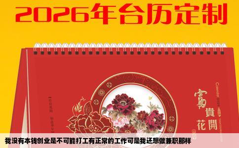 我没有本钱创业是不可能打工有正常的工作可是我还想做兼职那样