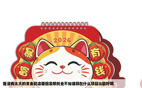 我没有太大的资金和店面但是想创业不知道现在什么项目比较好呢