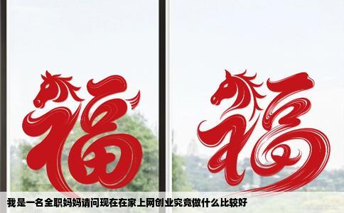 我是一名全职妈妈请问现在在家上网创业究竟做什么比较好