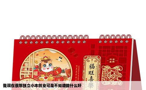 我现在很想独立小本创业可是不知道做什么好