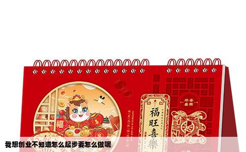 我想创业不知道怎么起步要怎么做呢