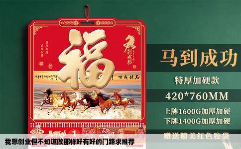 我想创业但不知道做那样好有好的门路求推荐