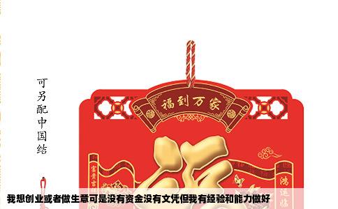 我想创业或者做生意可是没有资金没有文凭但我有经验和能力做好