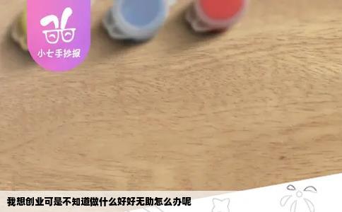 我想创业可是不知道做什么好好无助怎么办呢