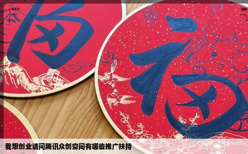 我想创业请问腾讯众创空间有哪些推广扶持