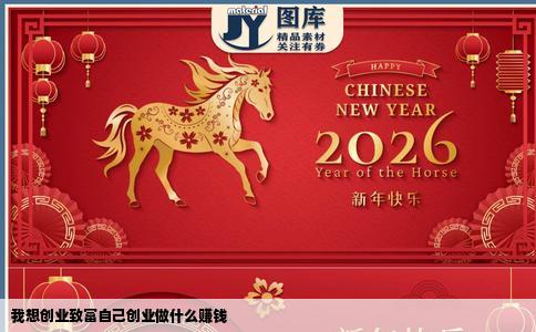 我想创业致富自己创业做什么赚钱