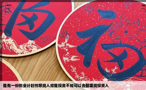 我有一份创业计划书想找人给我投资不知可以去那里找投资人