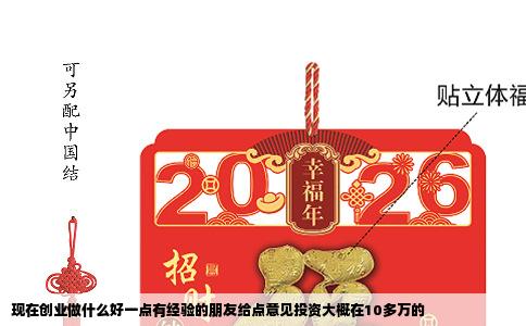 现在创业做什么好一点有经验的朋友给点意见投资大概在10多万的