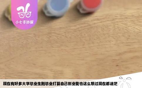 现在有好多大学毕业生刚毕业打算自己创业我也这么想过现在都迷茫