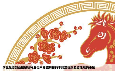 学生想要创业做餐饮行业但不知道具体的手续流程以及要注意的事项