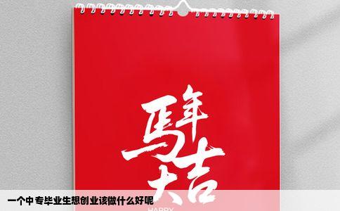 一个中专毕业生想创业该做什么好呢