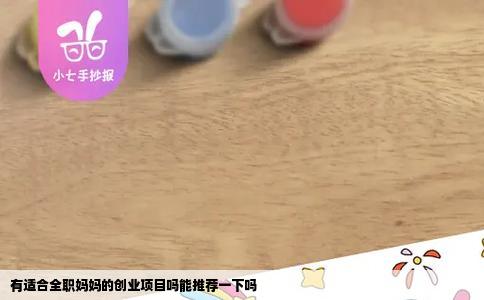 有适合全职妈妈的创业项目吗能推荐一下吗