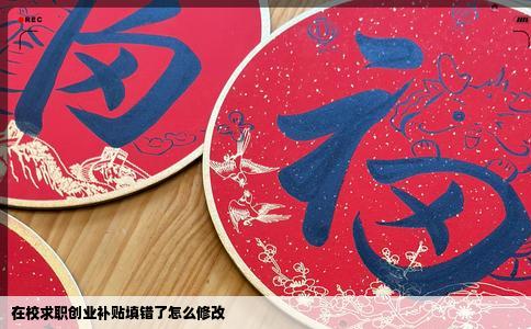 在校求职创业补贴填错了怎么修改